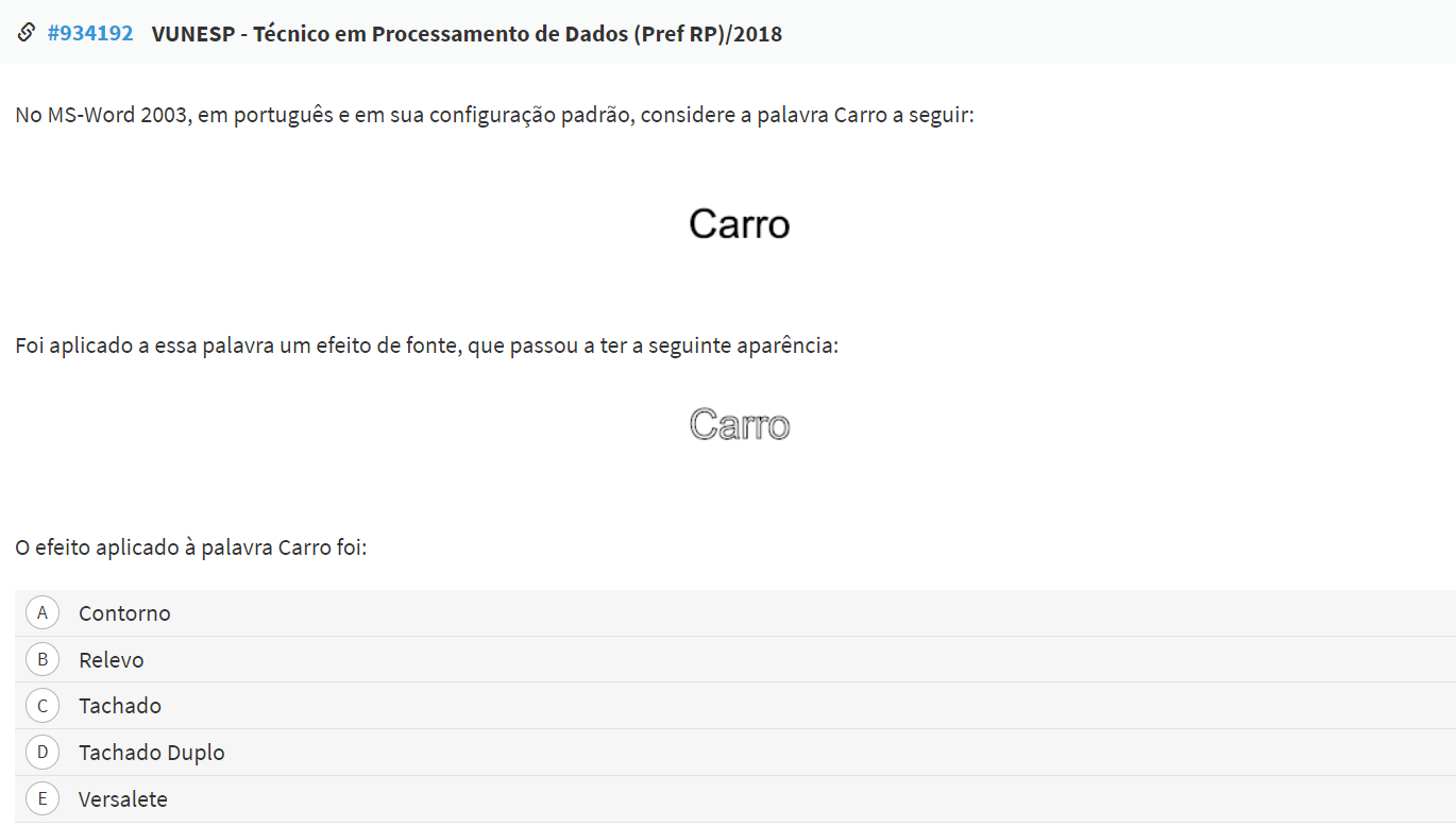 Questão VUNESP - Técnico em Processamento de Dados (Pref RP)/2018: No MS-Word 2003, foi aplicado um efeito de fonte à palavra Carro. O efeito aplicado foi: a) Contorno b) Relevo c) Tachado d) Tachado Duplo e) Versalete